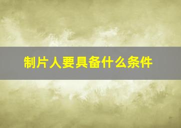 制片人要具备什么条件