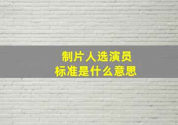 制片人选演员标准是什么意思