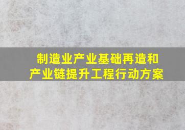 制造业产业基础再造和产业链提升工程行动方案