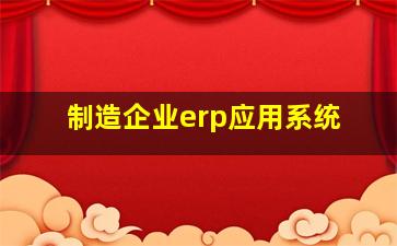 制造企业erp应用系统