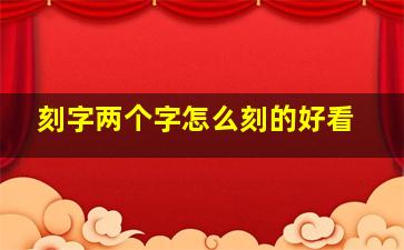 刻字两个字怎么刻的好看