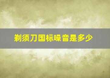 剃须刀国标噪音是多少