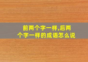 前两个字一样,后两个字一样的成语怎么说