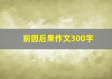 前因后果作文300字