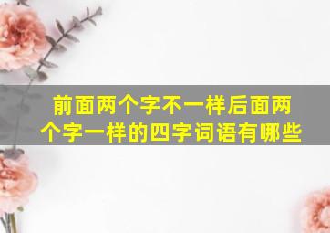 前面两个字不一样后面两个字一样的四字词语有哪些