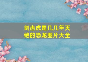 剑齿虎是几几年灭绝的恐龙图片大全