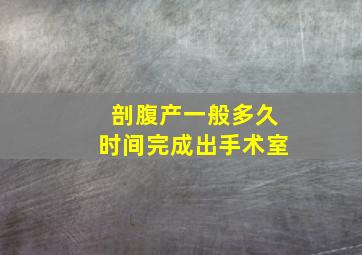 剖腹产一般多久时间完成出手术室