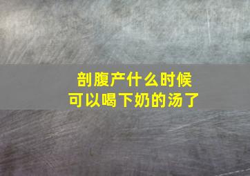 剖腹产什么时候可以喝下奶的汤了