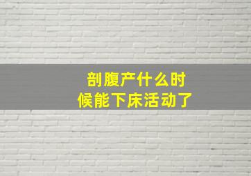 剖腹产什么时候能下床活动了