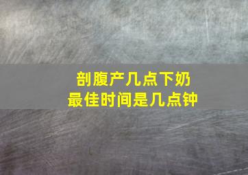 剖腹产几点下奶最佳时间是几点钟