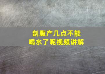 剖腹产几点不能喝水了呢视频讲解