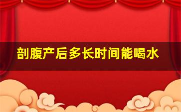 剖腹产后多长时间能喝水