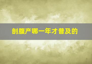 剖腹产哪一年才普及的