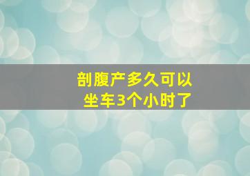 剖腹产多久可以坐车3个小时了