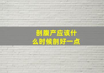 剖腹产应该什么时候剖好一点