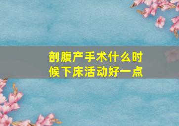 剖腹产手术什么时候下床活动好一点