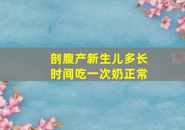 剖腹产新生儿多长时间吃一次奶正常