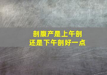 剖腹产是上午剖还是下午剖好一点