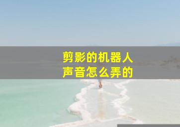 剪影的机器人声音怎么弄的