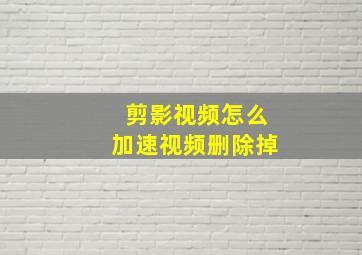 剪影视频怎么加速视频删除掉