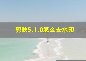 剪映5.1.0怎么去水印