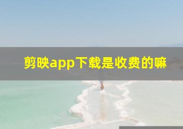 剪映app下载是收费的嘛