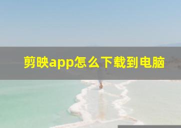 剪映app怎么下载到电脑