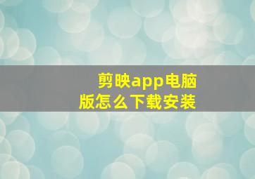 剪映app电脑版怎么下载安装