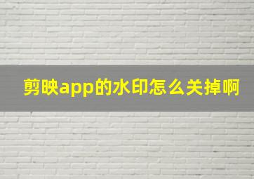 剪映app的水印怎么关掉啊