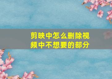 剪映中怎么删除视频中不想要的部分