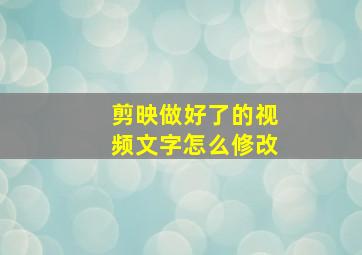 剪映做好了的视频文字怎么修改