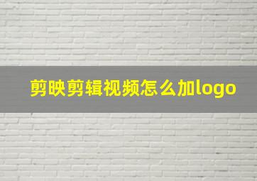 剪映剪辑视频怎么加logo