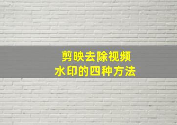 剪映去除视频水印的四种方法