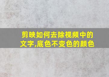 剪映如何去除视频中的文字,底色不变色的颜色