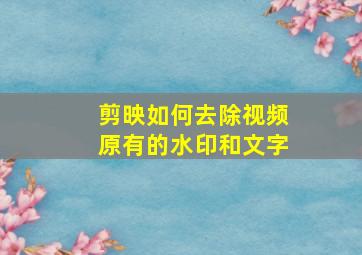 剪映如何去除视频原有的水印和文字