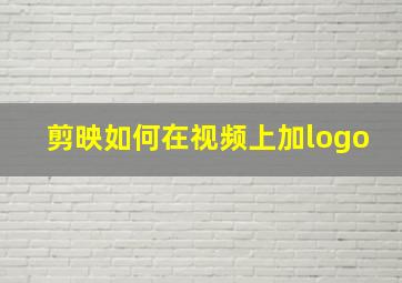 剪映如何在视频上加logo