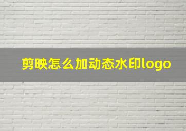 剪映怎么加动态水印logo