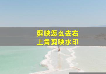 剪映怎么去右上角剪映水印