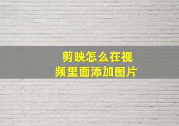 剪映怎么在视频里面添加图片