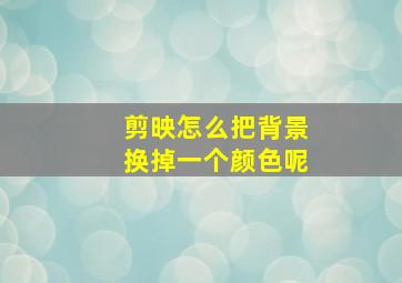 剪映怎么把背景换掉一个颜色呢