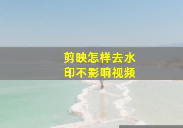 剪映怎样去水印不影响视频