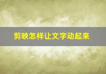 剪映怎样让文字动起来