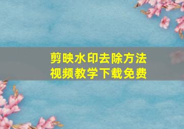 剪映水印去除方法视频教学下载免费