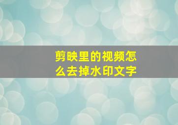 剪映里的视频怎么去掉水印文字