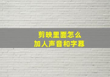 剪映里面怎么加人声音和字幕