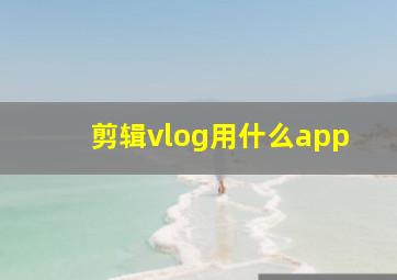 剪辑vlog用什么app