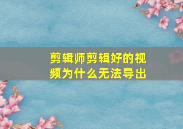 剪辑师剪辑好的视频为什么无法导出