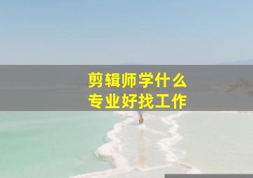 剪辑师学什么专业好找工作