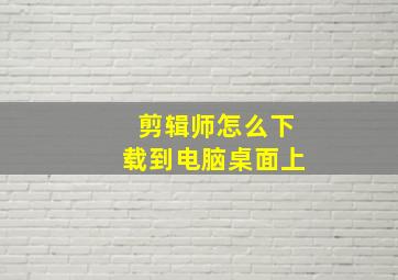 剪辑师怎么下载到电脑桌面上