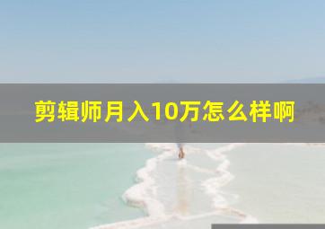 剪辑师月入10万怎么样啊